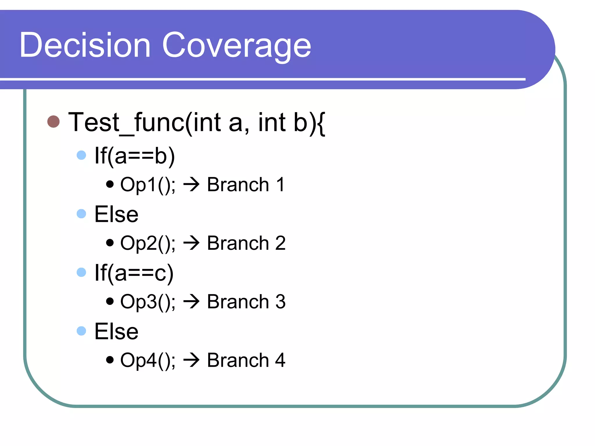 Decision Coverage Test_func(int a, int b){ If(a==b) Op1();    Branch 1 Else Op2();    Branch 2 If(a==c) Op3();    Branch 3 Else Op4();    Branch 4 