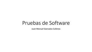 Pruebas de Software
Juan Manuel Gonzalez Calleros
 