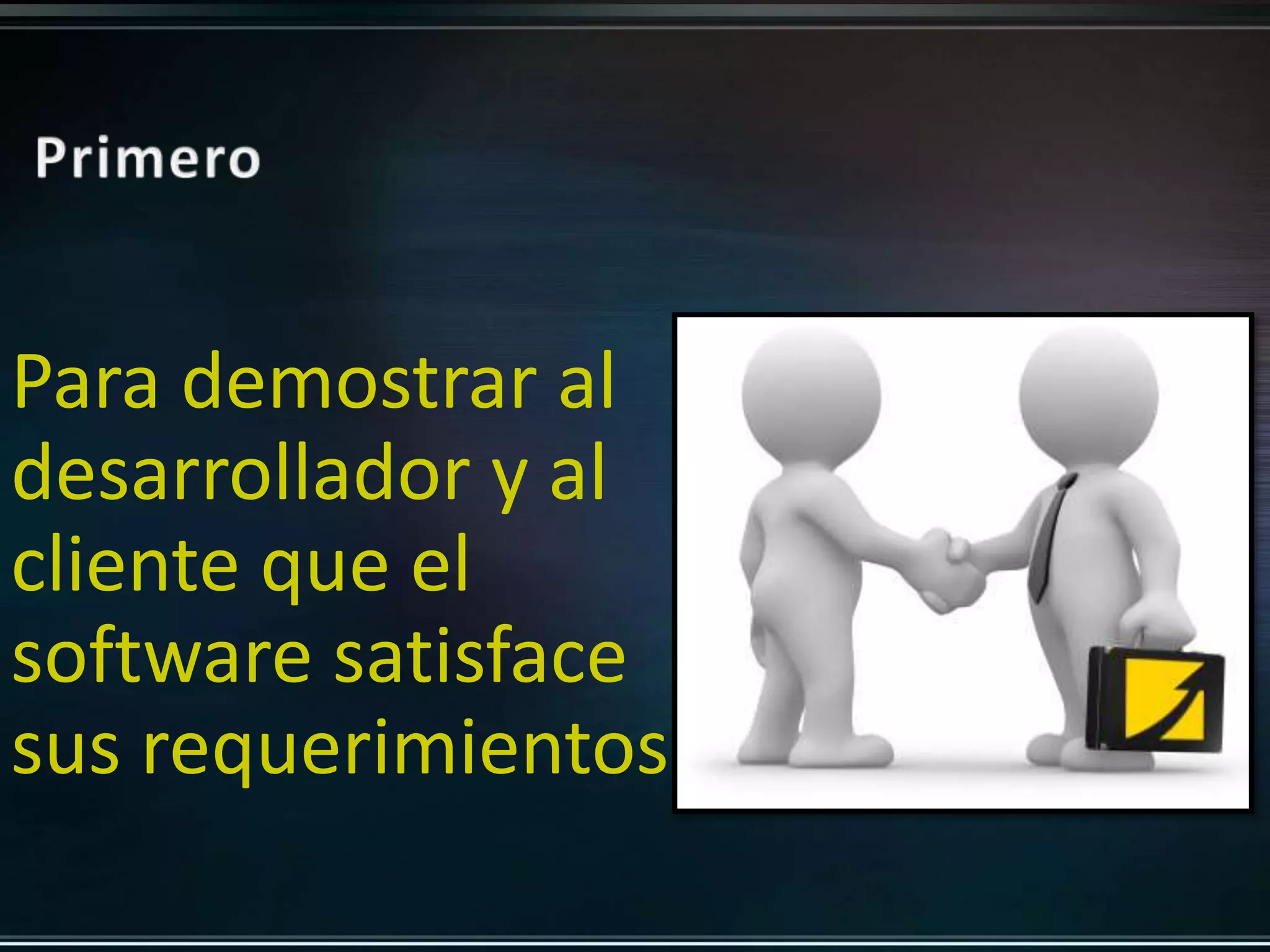 Para demostrar al 
desarrollador y al 
cliente que el 
software satisface 
sus requerimientos 
 