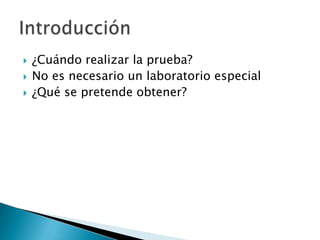    ¿Cuándo realizar la prueba?
   No es necesario un laboratorio especial
   ¿Qué se pretende obtener?
 