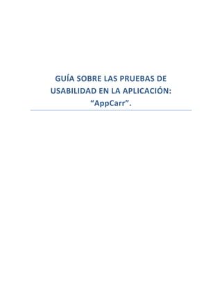 GUÍA SOBRE LAS PRUEBAS DE
USABILIDAD EN LA APLICACIÓN:
“AppCarr”.

 