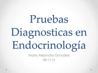Pruebas
Diagnosticas en
Endocrinología
Maria Alejandra González
09-1115
 
