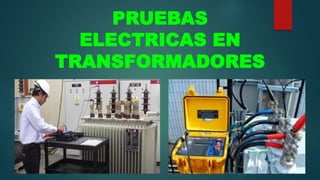 PRUEBAS
ELECTRICAS EN
TRANSFORMADORES
 