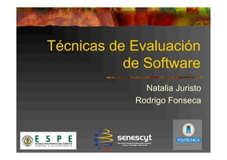 Técnicas de Evaluación
de Software
Natalia Juristo
Rodrigo Fonseca
 