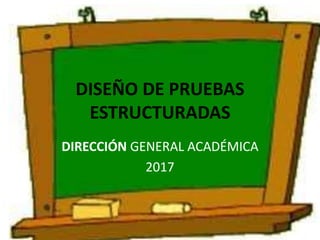 DISEÑO DE PRUEBAS
ESTRUCTURADAS
DIRECCIÓN GENERAL ACADÉMICA
2017
 