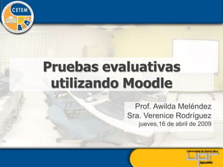 Pruebas evaluativas
 utilizando Moodle
             Prof. Awilda Meléndez
           Sra. Verenice Rodríguez
              jueves,16 de abril de 2009
 
