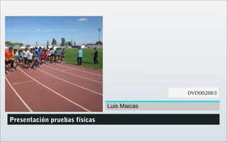 DVDXXXXXX (1)
DVD000001(1)
Presentación pruebas físicas
Luis Maicas
DVD002863
 