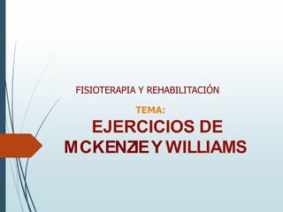 FISIOTERAPIA Y REHABILITACIÓN
TEMA:
EJERCICIOS DE
MCKENZIEY WILLIAMS
 