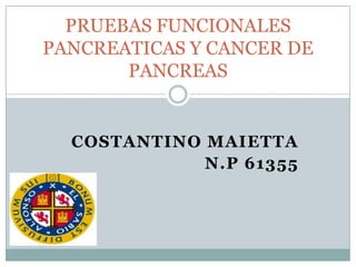 PRUEBAS FUNCIONALES
PANCREATICAS Y CANCER DE
       PANCREAS


  COSTANTINO MAIETTA
             N.P 61355
 