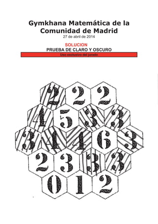 Gymkhana Matemática de la
Comunidad de Madrid
27 de abril de 2014
SOLUCIONES
PRUEBA DE CLARO Y OSCURO
Uso exclusivo del jurado
 