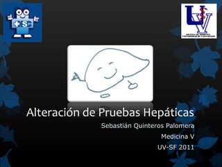 Alteración de Pruebas Hepáticas
             Sebastián Quinteros Palomera
                               Medicina V
                             UV-SF 2011
 