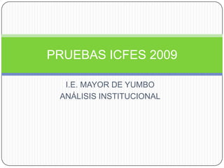 I.E. MAYOR DE YUMBO ANÁLISIS INSTITUCIONAL PRUEBAS ICFES 2009 