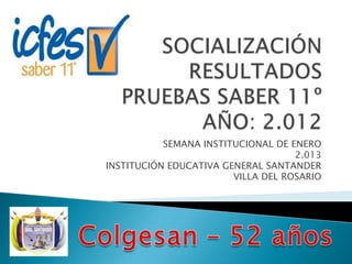 SEMANA INSTITUCIONAL DE ENERO
                                    2.013
INSTITUCIÓN EDUCATIVA GENERAL SANTANDER
                        VILLA DEL ROSARIO
 