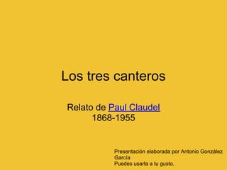 Los tres canteros

Relato de Paul Claudel
      1868-1955


           Presentación elaborada por Antonio González
           García
           Puedes usarla a tu gusto.
 