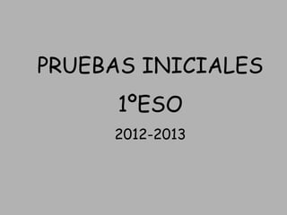 PRUEBAS INICIALES
      1ºESO
     2012-2013
 