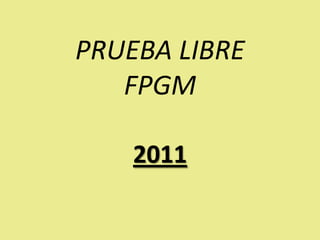 PRUEBA LIBRE
   FPGM

    2011
 