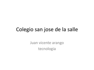 Colegio san jose de la salle

      Juan vicente arango
          tecnologia
 