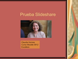 Prueba Slideshare




Claudia Hornes
Curso Moodle 0912
Excellere
 
