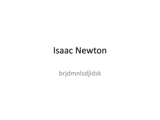 Isaac Newton

 brjdmnlsdjldsk
 