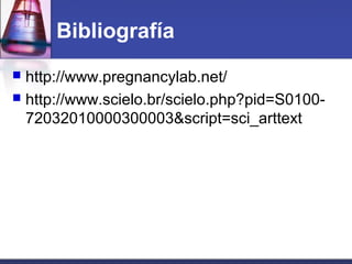 Bibliografía
 http://www.pregnancylab.net/
 http://www.scielo.br/scielo.php?pid=S0100-
72032010000300003&script=sci_arttext
 