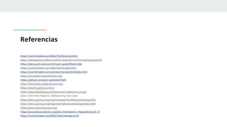 Referencias
https://martinfowler.com/bliki/TestPyramid.html
https://www.james-willett.com/the-evolution-of-the-testing-pyramid/
https://docs.junit.org/current/user-guide/#overview
https://martinfowler.com/bliki/TestDouble.html
https://martinfowler.com/articles/mocksArentStubs.html
https://jsonassert.skyscreamer.org/
https://github.com/json-path/JsonPath
https://hamcrest.org/JavaHamcrest/
https://assertj.github.io/doc/
https://www.baeldung.com/hamcrest-collections-arrays
Libro: xUnit Test Patterns: Refactoring Test Code
https://docs.spring.io/spring-framework/reference/testing.html
https://docs.spring.io/spring-boot/reference/testing/index.html
https://java.testcontainers.org/
https://java.testcontainers.org/test_framework_integration/junit_5/
https://martinfowler.com/bliki/TestCoverage.html
 
