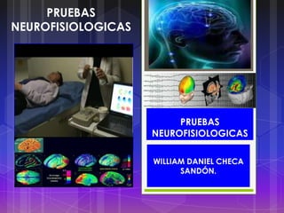 PRUEBAS
NEUROFISIOLOGICAS
WILLIAM DANIEL CHECA
SANDÓN.
PRUEBAS
NEUROFISIOLOGICAS
 