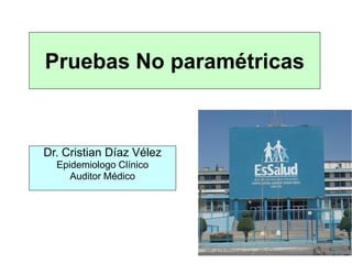 Pruebas No paramétricas



Dr. Cristian Díaz Vélez
  Epidemiologo Clínico
     Auditor Médico
 