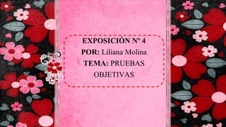 EXPOSICIÓN Nº 4
POR: Liliana Molina
TEMA: PRUEBAS
OBJETIVAS
 