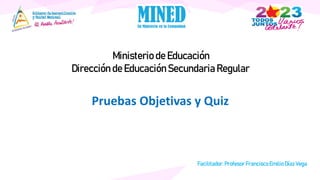 Ministerio de Educación
Dirección de Educación Secundaria Regular
Pruebas Objetivas y Quiz
Facilitador.Profesor Francisco Emilio DíazVega
 