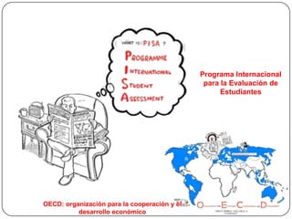 Programa Internacional
                                               para la Evaluación de
                                                    Estudiantes




OECD: organización para la cooperación y el
          desarrollo económico
 