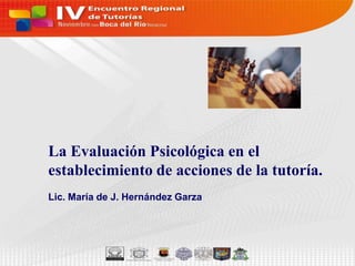 La Evaluación Psicológica en el establecimiento de acciones de la tutoría. Lic. María de J. Hernández Garza 