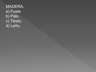 MADERA.
a) Fuste.
b) Palo.
c) Tiesto.
d) Leño.
 
