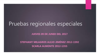 Pruebas regionales especiales
JUEVES 09 DE JUNIO DEL 2017
STEFHANY MILAGROS ALEJO JIMÉNEZ 2012-1592
SCARLA ALMONTE 2012-1355
 