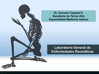 Laboratorio General de
Enfermedades Reumáticas
Dr. Gonzalo Cepeda H.
Residente de Tercer Año
Especialidad Medicina Interna
 