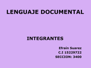 LENGUAJE DOCUMENTAL INTEGRANTES  Efraín Suarez C.I 15229722 SECCION: 3400 