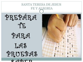 SANTA TERESA DE JESUS
       FE Y ALEGRIA


PREPÁRA
   TE
 PARA
  LAS
PRUEBAS
 