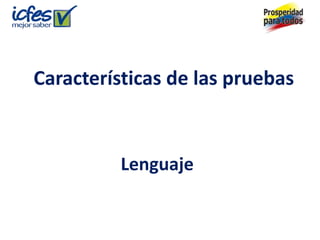 Características de las pruebas



          Lenguaje
 