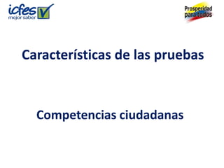 Características de las pruebas



  Competencias ciudadanas
 