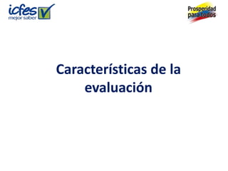 Características de la
    evaluación
 