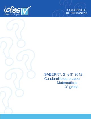 CUADERNILLO
DE PREGUNTAS
SABER 3°, 5° y 9° 2012
Cuadernillo de prueba
Matemáticas
3° grado
 
