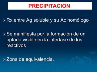 Rx entre Ag soluble y su Ac homólogo
Se manifiesta por la formación de un
pptado visible en la interfase de los
reactivos
Zona de equivalencia.
PRECIPITACION
 