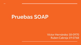Pruebas SOAP
Victor Hernández 18-0970
Ruben Cabreja 19-0768
 