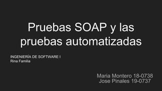 Pruebas SOAP y las
pruebas automatizadas
Maria Montero 18-0738
Jose Pinales 19-0737
INGENIERÍA DE SOFTWARE I
Rina Familia
 