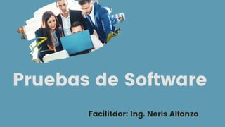 Pruebas de Software
Facilitdor: Ing. Neris Alfonzo
 