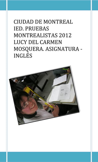 CIUDAD DE MONTREAL
IED. PRUEBAS
MONTREALISTAS 2012
LUCY DEL CARMEN
MOSQUERA. ASIGNATURA -
INGLÉS
 