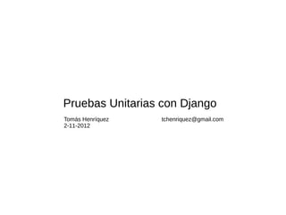 Pruebas Unitarias con Django
Tomás Henríquez   tchenriquez@gmail.com
2-11-2012
 