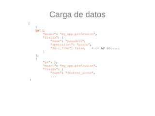 Carga de datos
[
      {
     "pk": 1,
           "model": "my_app.profession",
           "fields": {
               "nam...