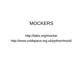 MOCKERS

         http://labix.org/mocker
http://www.voidspace.org.uk/python/mock/
 