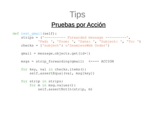 Tips
                  Pruebas por Acción
def test_gmail(self):
    strips = ('---------- Forwarded message ----------',
 ...