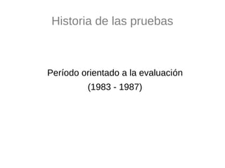 Historia de las pruebas



Período orientado a la evaluación
         (1983 - 1987)
 